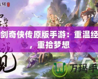 仙劍奇?zhèn)b傳原版手游：重溫經(jīng)典，重拾夢想