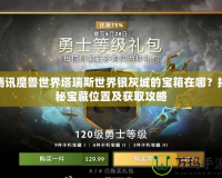騰訊魔獸世界塔瑞斯世界銀灰城的寶箱在哪？揭秘寶藏位置及獲取攻略