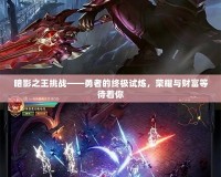 暗影之王挑戰(zhàn)——勇者的終極試煉，榮耀與財富等待著你