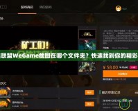 英雄聯(lián)盟WeGame截圖在哪個(gè)文件夾？快速找到你的精彩瞬間