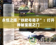 永恒之塔“鐵耙號箱子”：打開神秘寶藏之門