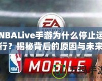 NBALive手游為什么停止運行？揭秘背后的原因與未來展望