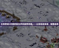 紅色警戒2尤里的復(fù)仇手機(jī)版修改器——讓你征戰(zhàn)全球、稱霸戰(zhàn)場(chǎng)