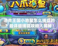 洛克王國小地鼠怎么捕捉的？最詳細捕捉攻略大揭秘！