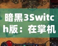 暗黑3Switch版：在掌機(jī)上重溫經(jīng)典，探索暗黑世界的新旅程