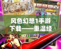 風(fēng)色幻想1手游下載——重溫經(jīng)典，體驗(yàn)策略巔峰