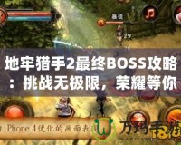 地牢獵手2最終BOSS攻略：挑戰(zhàn)無極限，榮耀等你來戰(zhàn)！