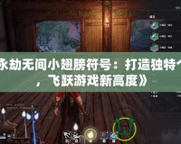 《永劫無間小翅膀符號：打造獨特個性，飛躍游戲新高度》