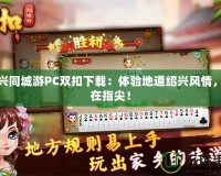 紹興同城游PC雙扣下載：體驗地道紹興風(fēng)情，盡在指尖！