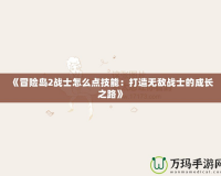 《冒險(xiǎn)島2戰(zhàn)士怎么點(diǎn)技能：打造無(wú)敵戰(zhàn)士的成長(zhǎng)之路》