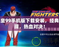 拳皇99手機版下載安裝，經(jīng)典重現(xiàn)，熱血對決！