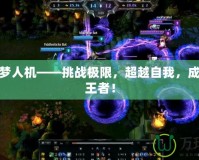 LOL噩夢人機(jī)——挑戰(zhàn)極限，超越自我，成為游戲王者！