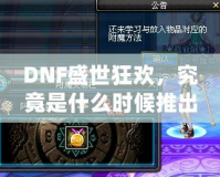 DNF盛世狂歡，究竟是什么時候推出的？
