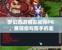 夢幻西游精彩視頻PK，展現(xiàn)你與高手的差距