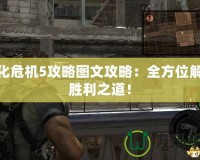 生化危機(jī)5攻略圖文攻略：全方位解鎖勝利之道！