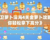 《保衛(wèi)蘿卜深海4關(guān)金蘿卜攻略，助你輕松拿下高分》