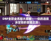 DNF全職業(yè)名稱大揭秘——你的選擇，決定你的冒險(xiǎn)之旅！