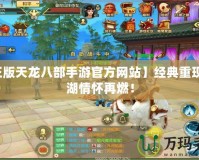 【正版天龍八部手游官方網(wǎng)站】經(jīng)典重現(xiàn)，江湖情懷再燃！