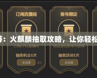 《穿越火線(xiàn)手游：火麒麟抽取攻略，讓你輕松擁有火麒麟！》