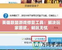 英雄聯(lián)盟游戲修復(fù)工具：解決玩家困擾，暢玩無憂