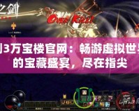 劍3萬寶樓官網(wǎng)：暢游虛擬世界的寶藏盛宴，盡在指尖