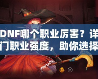 韓版DNF哪個(gè)職業(yè)厲害？詳細(xì)解析熱門職業(yè)強(qiáng)度，助你選擇最適合的職業(yè)！