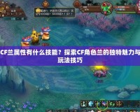 CF蘭屬性有什么技能？探索CF角色蘭的獨(dú)特魅力與玩法技巧
