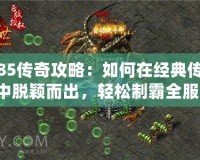 1.85傳奇攻略：如何在經(jīng)典傳奇中脫穎而出，輕松制霸全服！