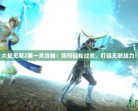 大蛇無(wú)雙2第一關(guān)攻略：如何輕松過(guò)關(guān)，打造無(wú)敵戰(zhàn)力！