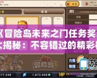 《冒險(xiǎn)島未來之門任務(wù)獎(jiǎng)勵(lì)大揭秘：不容錯(cuò)過的精彩福利》