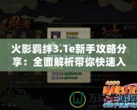 火影羈絆3.1e新手攻略分享：全面解析帶你快速入門！
