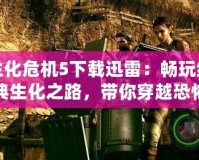 生化危機(jī)5下載迅雷：暢玩經(jīng)典生化之路，帶你穿越恐怖與刺激！