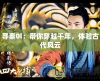 尋秦0l：帶你穿越千年，體驗(yàn)古代風(fēng)云