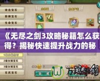 《無盡之劍3攻略秘籍怎么獲得？揭秘快速提升戰(zhàn)力的秘密！》