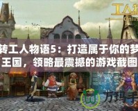 玩轉(zhuǎn)工人物語5：打造屬于你的夢想王國，領(lǐng)略最震撼的游戲截圖