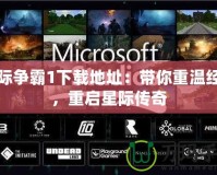 星際爭(zhēng)霸1下載地址：帶你重溫經(jīng)典，重啟星際傳奇