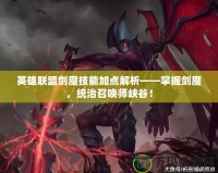 英雄聯(lián)盟劍魔技能加點(diǎn)解析——掌握劍魔，統(tǒng)治召喚師峽谷！