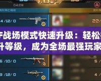 CF戰(zhàn)場模式快速升級：輕松提升等級，成為全場最強玩家！