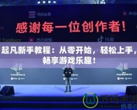 起凡新手教程：從零開始，輕松上手，暢享游戲樂趣！