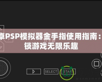 安卓PSP模擬器金手指使用指南：解鎖游戲無(wú)限樂(lè)趣