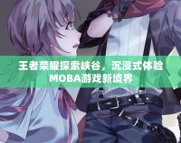 王者榮耀探索峽谷，沉浸式體驗(yàn)MOBA游戲新境界