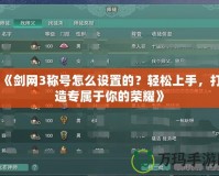 《劍網(wǎng)3稱號(hào)怎么設(shè)置的？輕松上手，打造專屬于你的榮耀》