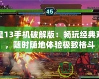 拳皇13手機破解版：暢玩經(jīng)典對決，隨時隨地體驗極致格斗