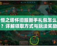 永恒之塔懷舊服新手禮包怎么領(lǐng)？詳解領(lǐng)取方式與玩法獎勵