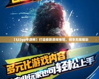 【522gg手游網(wǎng)】打造極致游戲體驗，暢享無限精彩