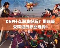 DNF什么職業(yè)好玩？揭曉最受歡迎的職業(yè)選擇！