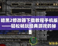 暗黑2修改器下載教程手機(jī)版——輕松暢玩經(jīng)典游戲的秘密武器！