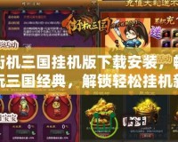 街機三國掛機版下載安裝，暢玩三國經(jīng)典，解鎖輕松掛機新體驗！