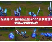 一起領(lǐng)略LOL德瑪西亞皇子SSG皮膚的魅力：榮耀與榮耀的結(jié)合