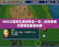 GBA三國志孔明傳物品一覽：玩轉(zhuǎn)策略與冒險的最佳利器